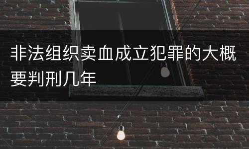 非法组织卖血成立犯罪的大概要判刑几年