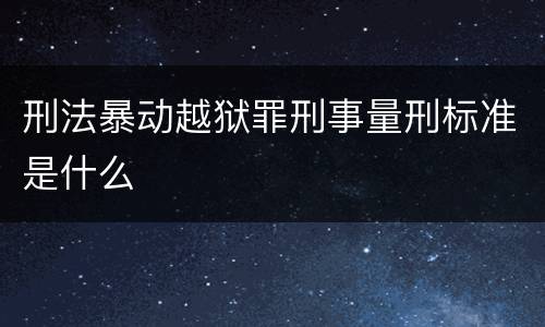 刑法暴动越狱罪刑事量刑标准是什么