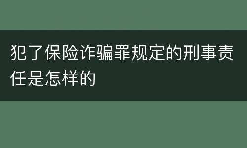 犯了保险诈骗罪规定的刑事责任是怎样的