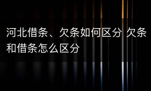 河北借条、欠条如何区分 欠条和借条怎么区分