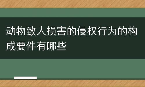 动物致人损害的侵权行为的构成要件有哪些
