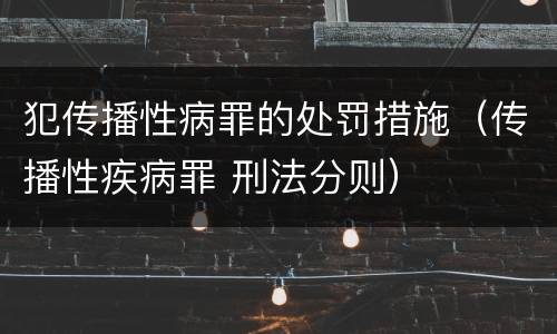 犯传播性病罪的处罚措施（传播性疾病罪 刑法分则）