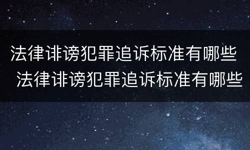 法律诽谤犯罪追诉标准有哪些 法律诽谤犯罪追诉标准有哪些条款