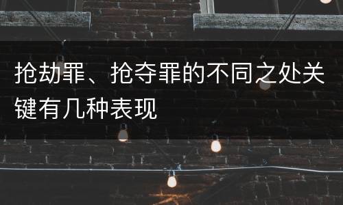 抢劫罪、抢夺罪的不同之处关键有几种表现