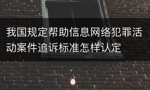 我国规定帮助信息网络犯罪活动案件追诉标准怎样认定