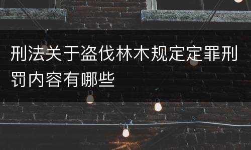 刑法关于盗伐林木规定定罪刑罚内容有哪些