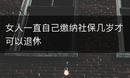 女人一直自己缴纳社保几岁才可以退休