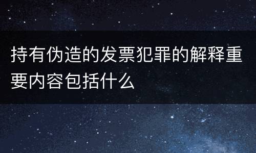 持有伪造的发票犯罪的解释重要内容包括什么