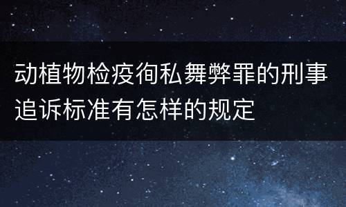动植物检疫徇私舞弊罪的刑事追诉标准有怎样的规定