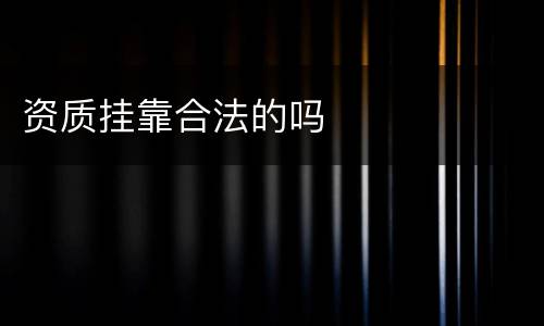 资质挂靠合法的吗