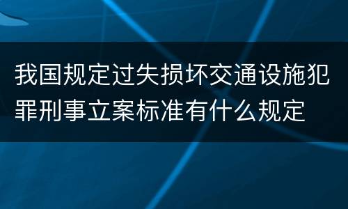 我国规定过失损坏交通设施犯罪刑事立案标准有什么规定