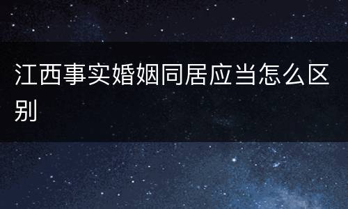 江西事实婚姻同居应当怎么区别