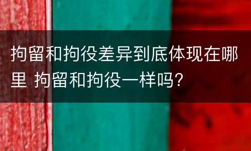 拘留和拘役差异到底体现在哪里 拘留和拘役一样吗?