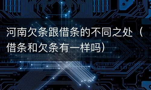 河南欠条跟借条的不同之处（借条和欠条有一样吗）