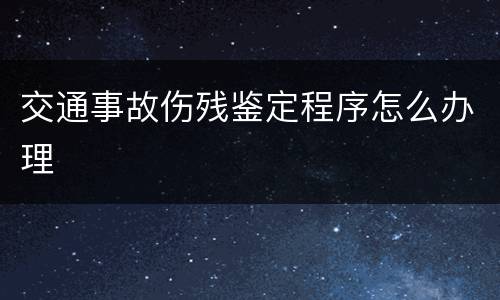 交通事故伤残鉴定程序怎么办理