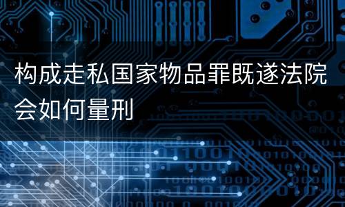 构成走私国家物品罪既遂法院会如何量刑
