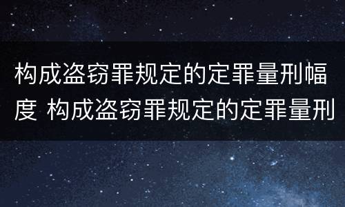 构成盗窃罪规定的定罪量刑幅度 构成盗窃罪规定的定罪量刑幅度是