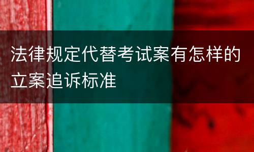 法律规定代替考试案有怎样的立案追诉标准