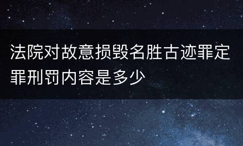 法院对故意损毁名胜古迹罪定罪刑罚内容是多少