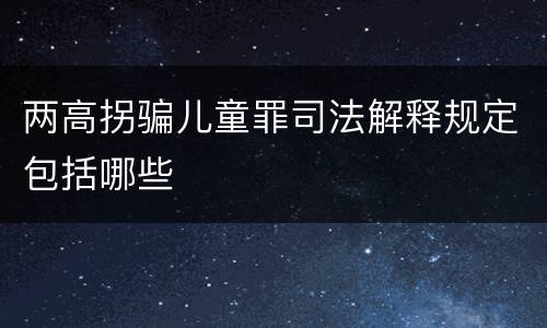两高拐骗儿童罪司法解释规定包括哪些