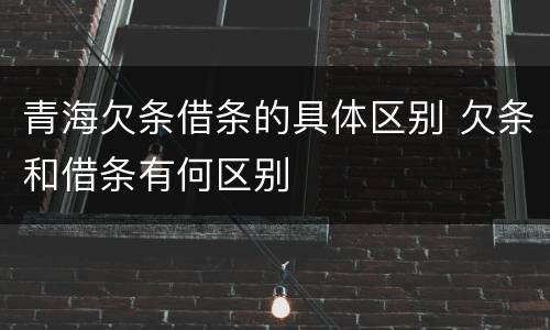 青海欠条借条的具体区别 欠条和借条有何区别