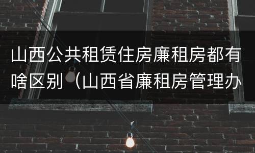 山西公共租赁住房廉租房都有啥区别（山西省廉租房管理办法）