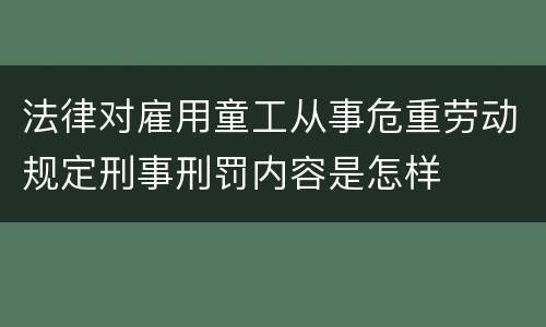法律对雇用童工从事危重劳动规定刑事刑罚内容是怎样