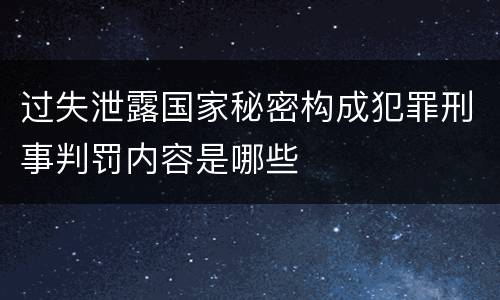 过失泄露国家秘密构成犯罪刑事判罚内容是哪些