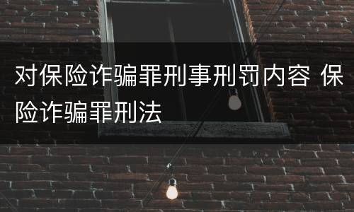 对保险诈骗罪刑事刑罚内容 保险诈骗罪刑法