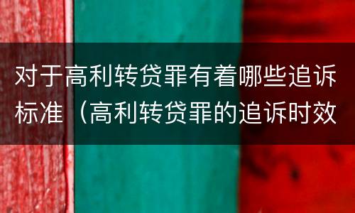 对于高利转贷罪有着哪些追诉标准（高利转贷罪的追诉时效问题）