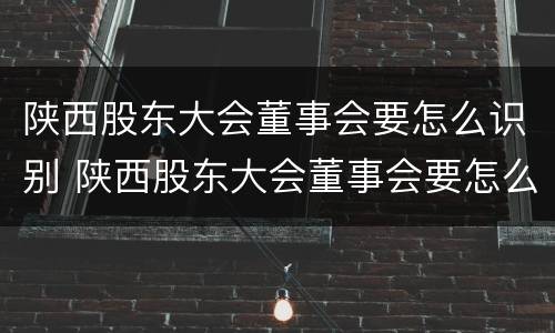 陕西股东大会董事会要怎么识别 陕西股东大会董事会要怎么识别参与人员