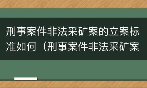 刑事案件非法采矿案的立案标准如何（刑事案件非法采矿案的立案标准如何理解）