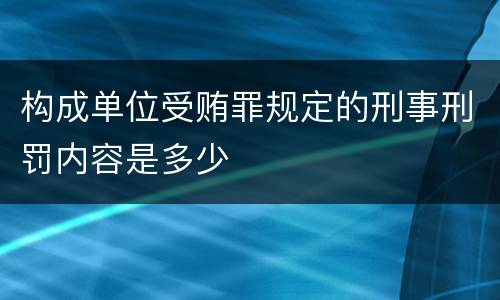 构成单位受贿罪规定的刑事刑罚内容是多少