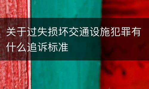 关于过失损坏交通设施犯罪有什么追诉标准