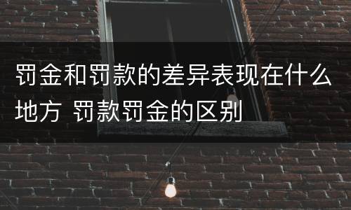 罚金和罚款的差异表现在什么地方 罚款罚金的区别