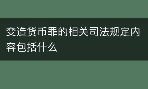 变造货币罪的相关司法规定内容包括什么