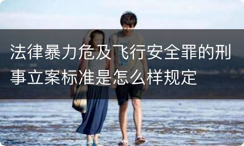 法律暴力危及飞行安全罪的刑事立案标准是怎么样规定