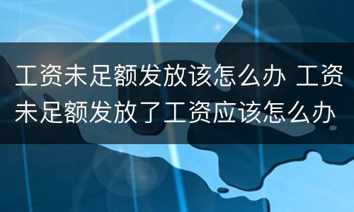 工资未足额发放该怎么办 工资未足额发放了工资应该怎么办