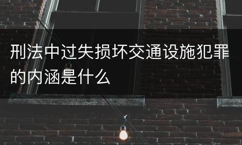 刑法中过失损坏交通设施犯罪的内涵是什么