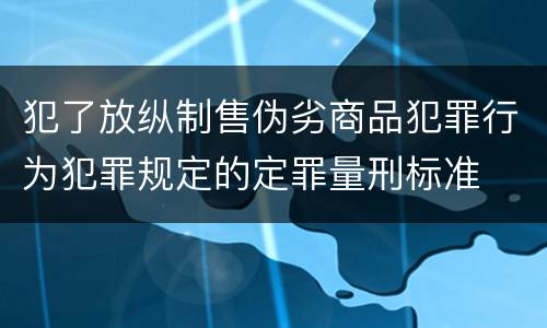 犯了放纵制售伪劣商品犯罪行为犯罪规定的定罪量刑标准