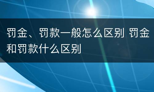 罚金、罚款一般怎么区别 罚金和罚款什么区别