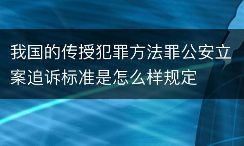 我国的传授犯罪方法罪公安立案追诉标准是怎么样规定