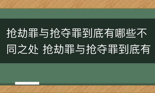 抢劫罪与抢夺罪到底有哪些不同之处 抢劫罪与抢夺罪到底有哪些不同之处呢