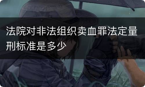 法院对非法组织卖血罪法定量刑标准是多少
