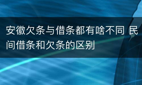 安徽欠条与借条都有啥不同 民间借条和欠条的区别