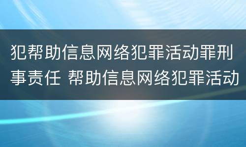 犯帮助信息网络犯罪活动罪刑事责任 帮助信息网络犯罪活动罪与帮助犯