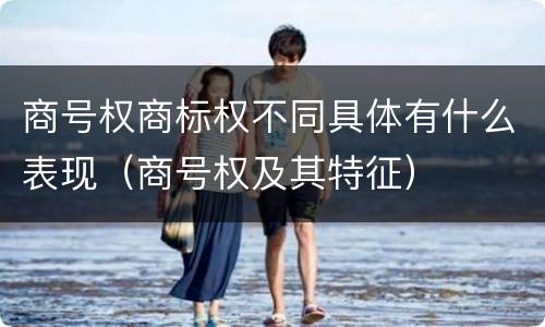 商号权商标权不同具体有什么表现（商号权及其特征）
