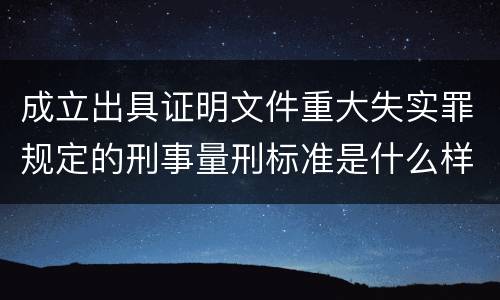 成立出具证明文件重大失实罪规定的刑事量刑标准是什么样的