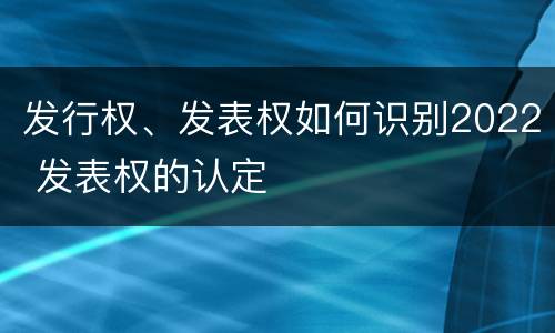 发行权、发表权如何识别2022 发表权的认定