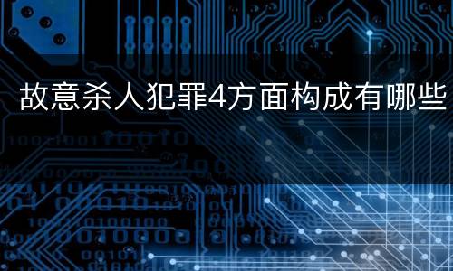 故意杀人犯罪4方面构成有哪些